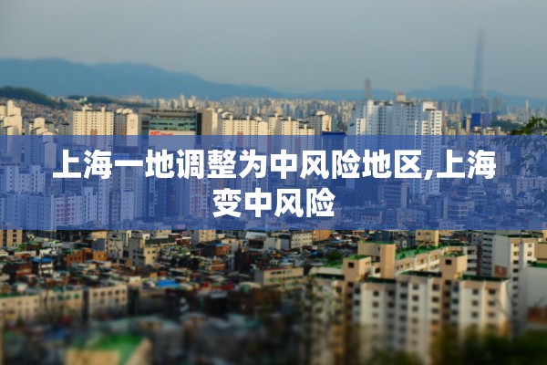 上海一地调整为中风险地区,上海变中风险