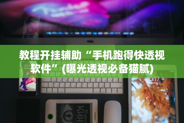 教程开挂辅助“手机跑得快透视软件”(曝光透视必备猫腻)