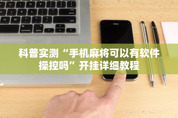 科普实测“手机麻将可以有软件操控吗”开挂详细教程