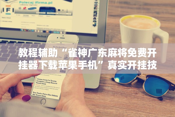 教程辅助“雀神广东麻将免费开挂器下载苹果手机”真实开挂技巧分享