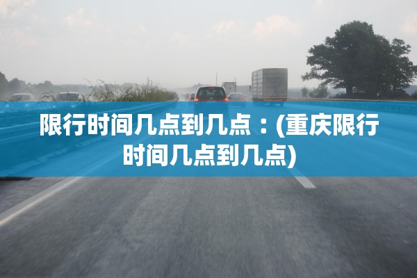 限行时间几点到几点︰(重庆限行时间几点到几点)