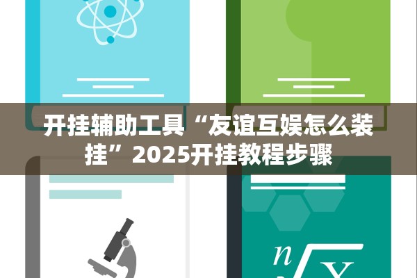 开挂辅助工具“友谊互娱怎么装挂”2025开挂教程步骤