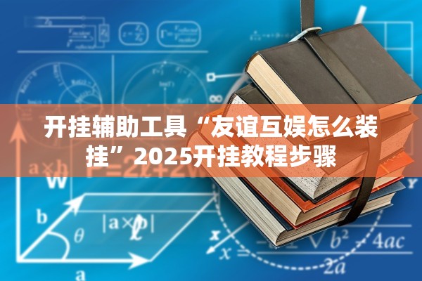 开挂辅助工具“友谊互娱怎么装挂	”2025开挂教程步骤