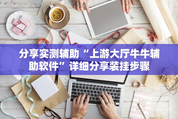 分享实测辅助“上游大厅牛牛辅助软件	”详细分享装挂步骤