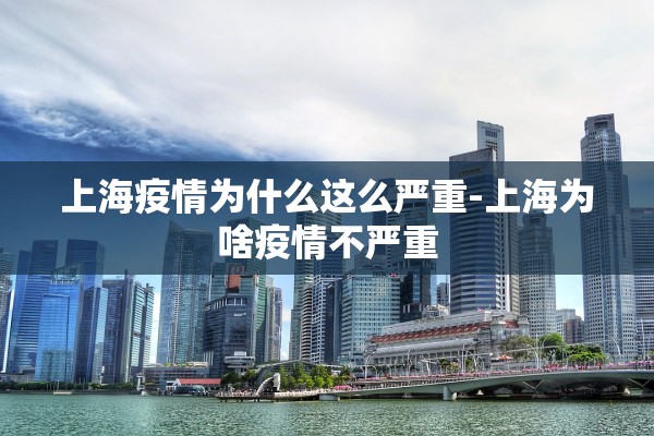 上海疫情为什么这么严重-上海为啥疫情不严重