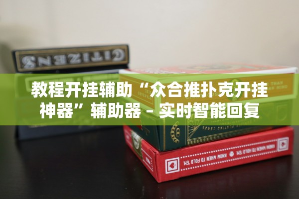 教程开挂辅助“众合推扑克开挂神器”辅助器 – 实时智能回复