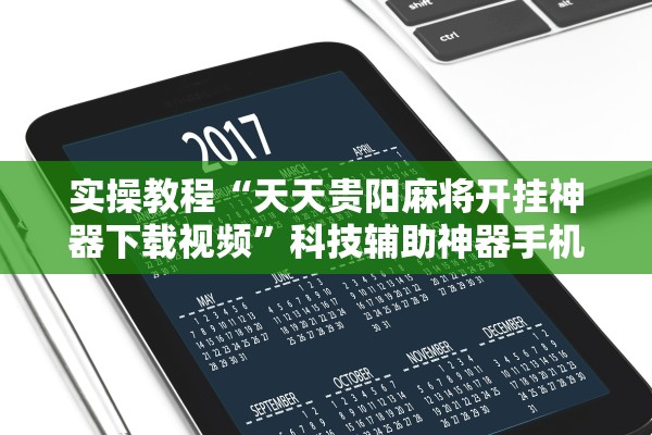 实操教程“天天贵阳麻将开挂神器下载视频	”科技辅助神器手机版教程