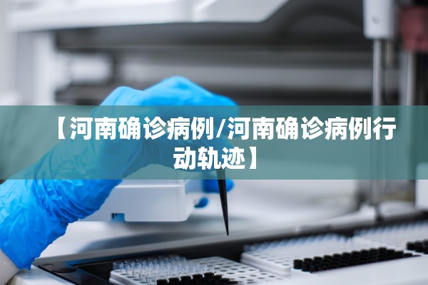 【河南确诊病例/河南确诊病例行动轨迹】