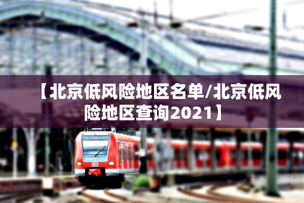 【北京低风险地区名单/北京低风险地区查询2021】