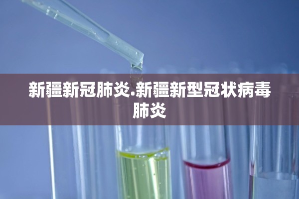 新疆新冠肺炎.新疆新型冠状病毒肺炎