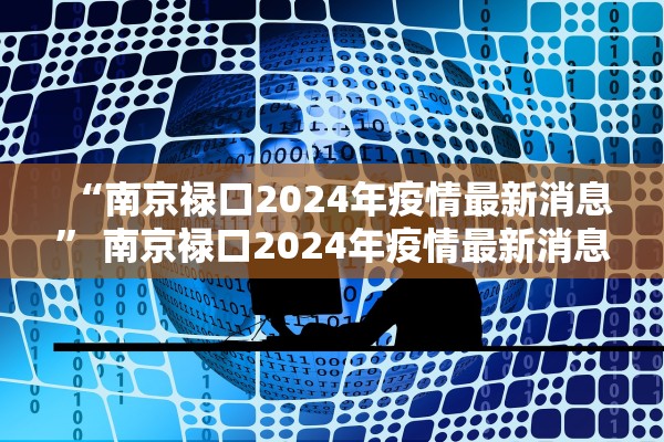 “南京禄口2024年疫情最新消息” 南京禄口2024年疫情最新消息视频？