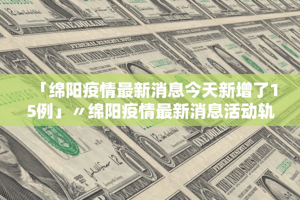「绵阳疫情最新消息今天新增了15例」〃绵阳疫情最新消息活动轨迹