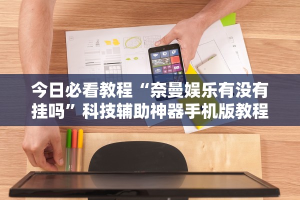 今日必看教程“奈曼娱乐有没有挂吗	”科技辅助神器手机版教程