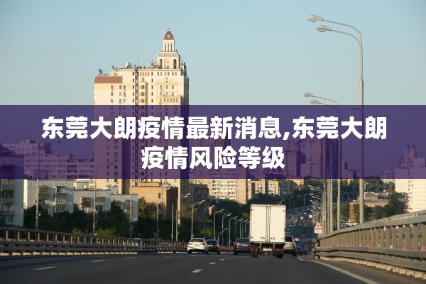 东莞大朗疫情最新消息,东莞大朗疫情风险等级