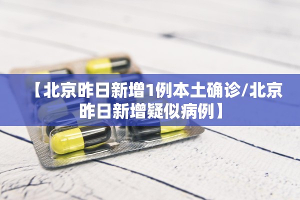 【北京昨日新增1例本土确诊/北京昨日新增疑似病例】