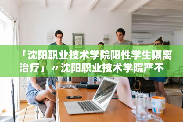 「沈阳职业技术学院阳性学生隔离治疗」〃沈阳职业技术学院严不严