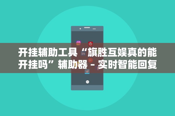 开挂辅助工具“旗胜互娱真的能开挂吗	”辅助器 – 实时智能回复