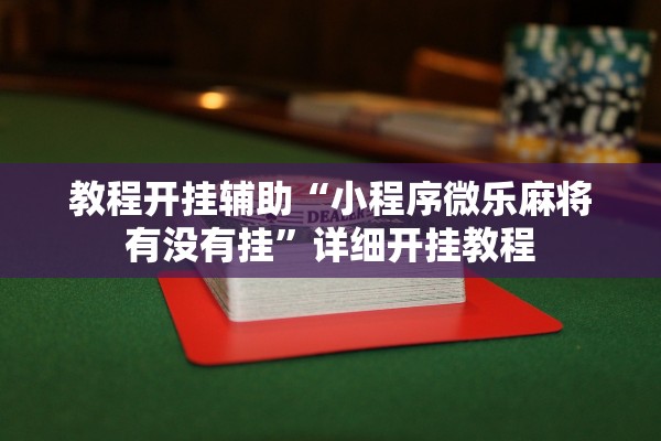 教程开挂辅助“小程序微乐麻将有没有挂”详细开挂教程