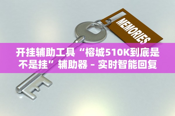 开挂辅助工具“榕城510K到底是不是挂”辅助器 – 实时智能回复