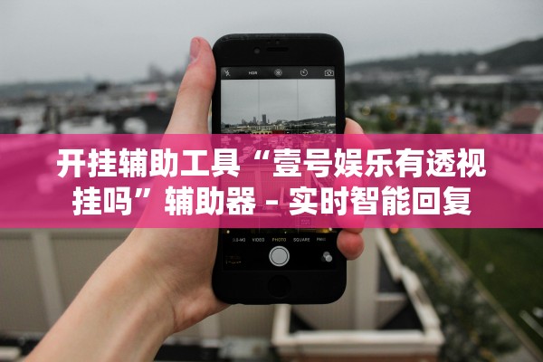 开挂辅助工具“壹号娱乐有透视挂吗”辅助器 – 实时智能回复