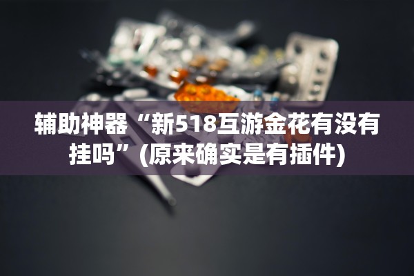 辅助神器“新518互游金花有没有挂吗”(原来确实是有插件)