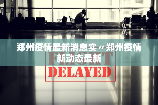 郑州疫情最新消息实〃郑州疫情新动态最新