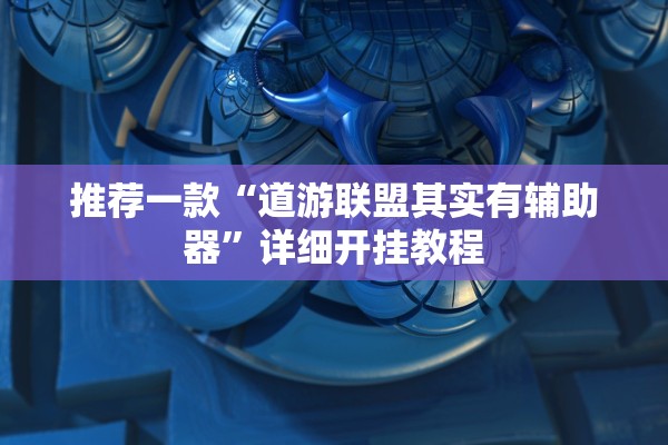 推荐一款“道游联盟其实有辅助器	”详细开挂教程