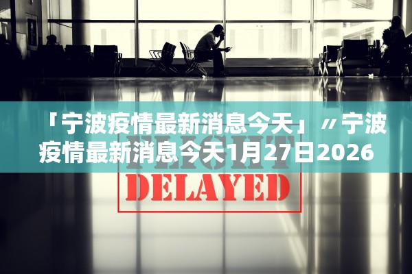 「宁波疫情最新消息今天」〃宁波疫情最新消息今天1月27日2026年