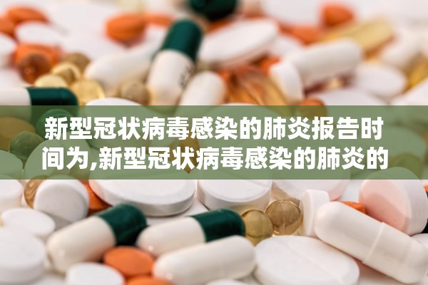 新型冠状病毒感染的肺炎报告时间为,新型冠状病毒感染的肺炎的报告时限为