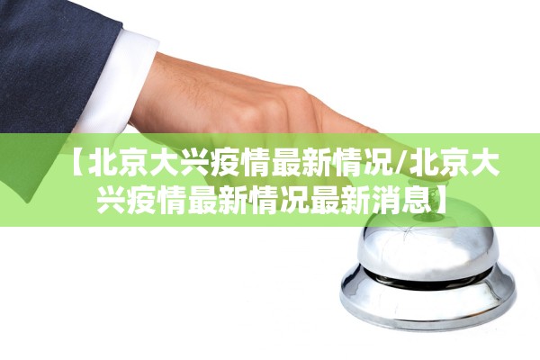 【北京大兴疫情最新情况/北京大兴疫情最新情况最新消息】