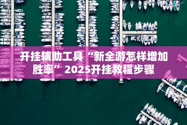 开挂辅助工具“新全游怎样增加胜率”2025开挂教程步骤