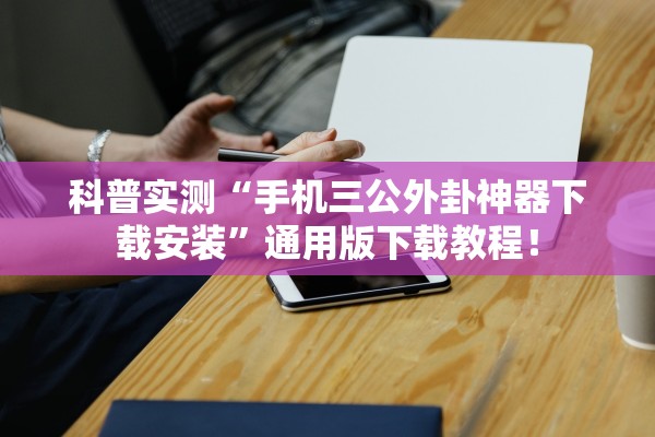 科普实测“手机三公外卦神器下载安装”通用版下载教程！