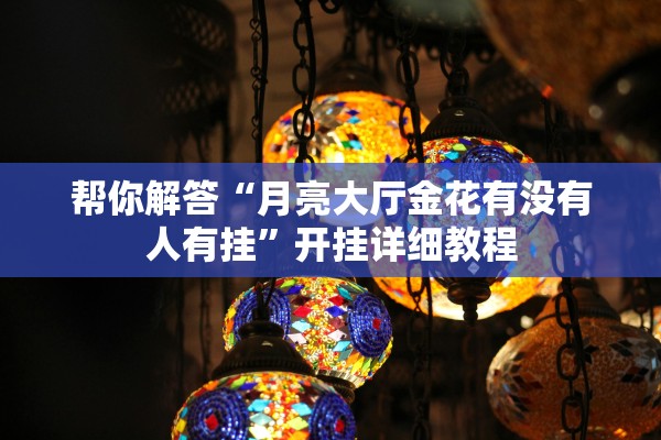 帮你解答“月亮大厅金花有没有人有挂”开挂详细教程