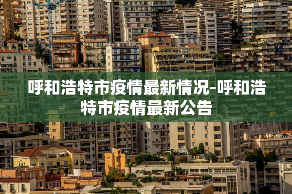 呼和浩特市疫情最新情况-呼和浩特市疫情最新公告