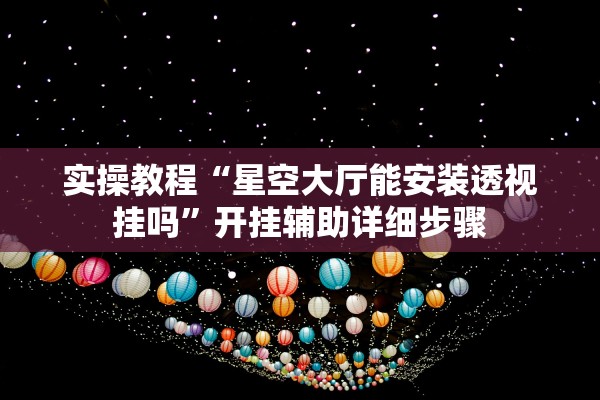 实操教程“星空大厅能安装透视挂吗”开挂辅助详细步骤