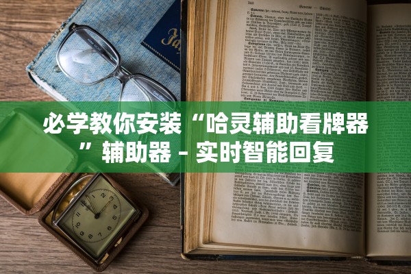 必学教你安装“哈灵辅助看牌器”辅助器 – 实时智能回复