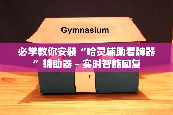 必学教你安装“哈灵辅助看牌器	”辅助器 – 实时智能回复