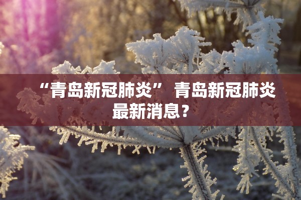 “青岛新冠肺炎” 青岛新冠肺炎最新消息？