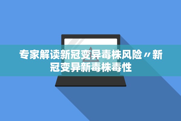 专家解读新冠变异毒株风险〃新冠变异新毒株毒性