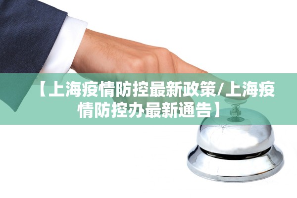 【上海疫情防控最新政策/上海疫情防控办最新通告】