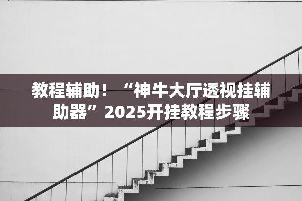 教程辅助！“神牛大厅透视挂辅助器”2025开挂教程步骤