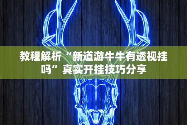 教程解析“新道游牛牛有透视挂吗”真实开挂技巧分享