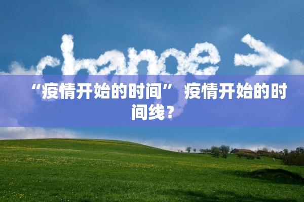 “疫情开始的时间” 疫情开始的时间线？