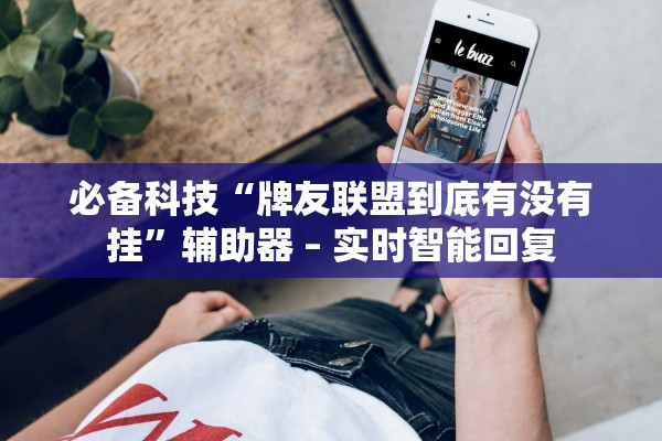 必备科技“牌友联盟到底有没有挂”辅助器 – 实时智能回复