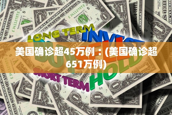 美国确诊超45万例︰(美国确诊超651万例)