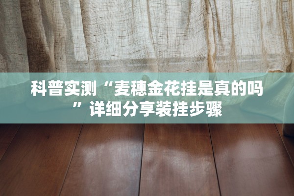 科普实测“麦穗金花挂是真的吗”详细分享装挂步骤