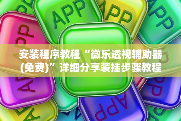 安装程序教程“微乐透视辅助器(免费)”详细分享装挂步骤教程