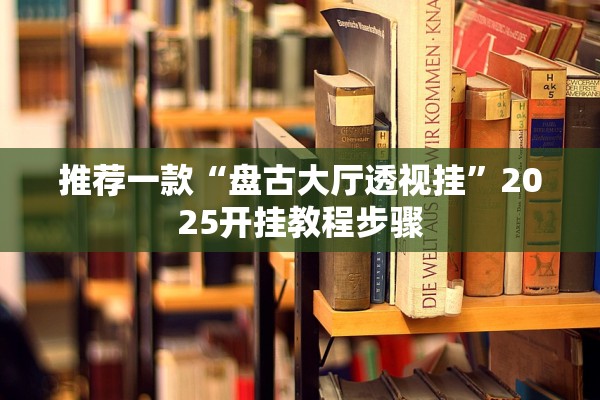 推荐一款“盘古大厅透视挂”2025开挂教程步骤
