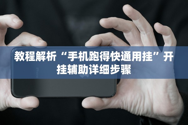 教程解析“手机跑得快通用挂”开挂辅助详细步骤