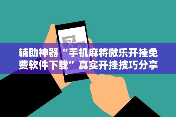 辅助神器“手机麻将微乐开挂免费软件下载”真实开挂技巧分享